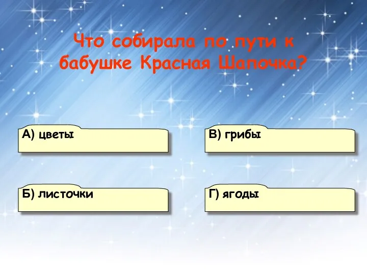 В) грибы А) цветы Г) ягоды Б) листочки Что собирала по пути к бабушке Красная Шапочка?