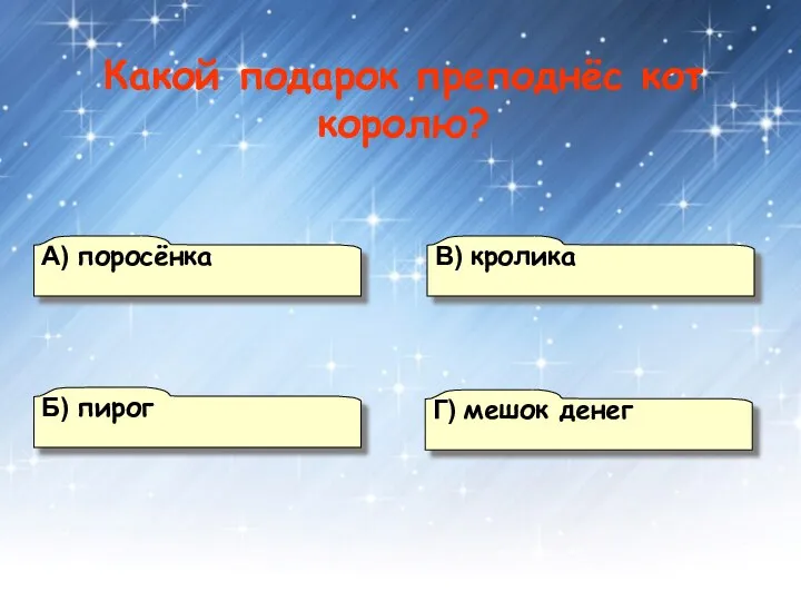 А) поросёнка В) кролика Г) мешок денег Б) пирог Какой подарок преподнёс кот королю?