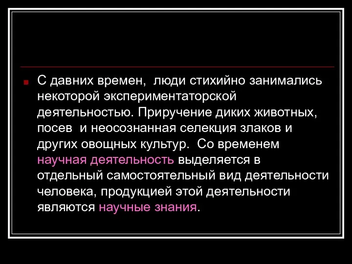 С давних времен, люди стихийно занимались некоторой экспериментаторской деятельностью. Приручение диких