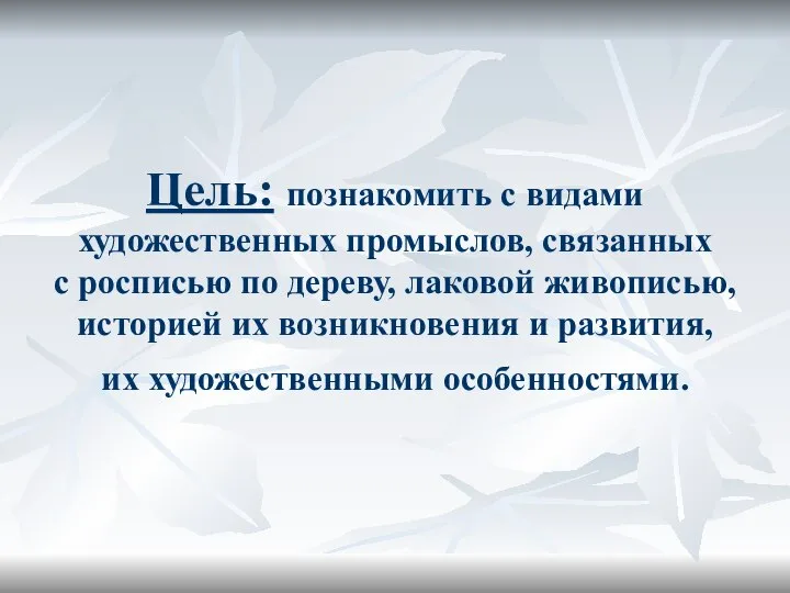 Цель: познакомить с видами художественных промыслов, связанных с росписью по дереву,