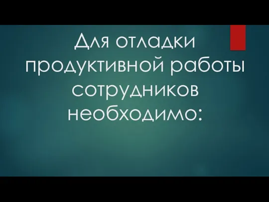 Для отладки продуктивной работы сотрудников необходимо: