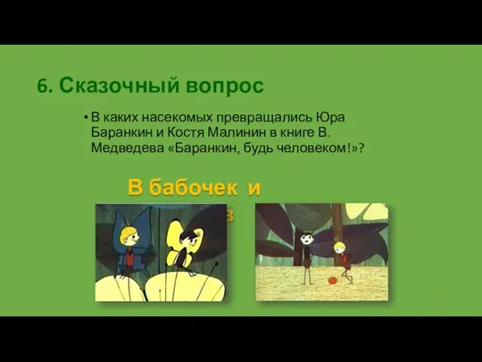 6. Сказочный вопрос В каких насекомых превращались Юра Баранкин и Костя