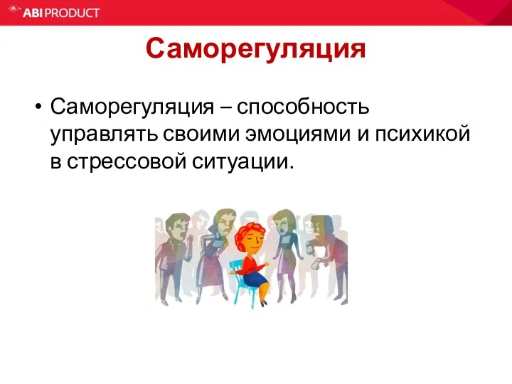 Саморегуляция Саморегуляция – способность управлять своими эмоциями и психикой в стрессовой ситуации.