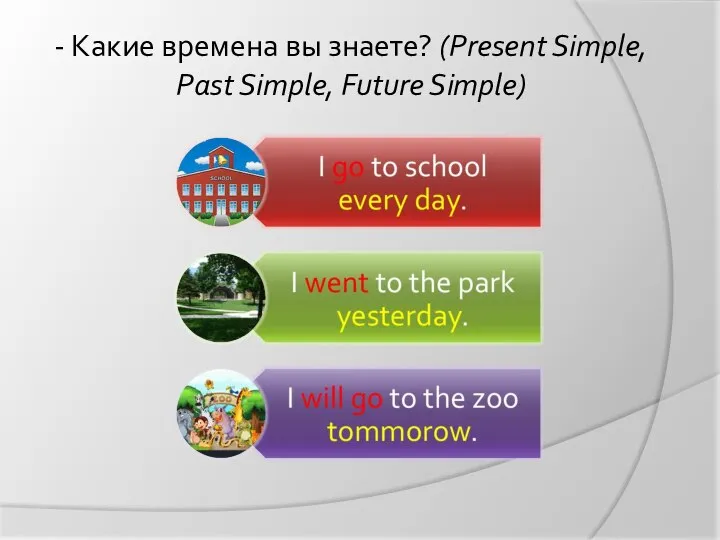 - Какие времена вы знаете? (Present Simple, Past Simple, Future Simple)