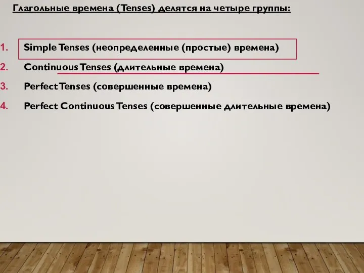 Глагольные времена (Tenses) делятся на четыре группы: Simple Tenses (неопределенные (простые)