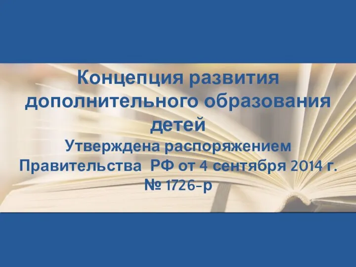 Концепция развития дополнительного образования детей Утверждена распоряжением Правительства РФ от 4 сентября 2014 г. № 1726-р