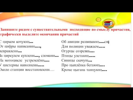 Запишите рядом с существительными подходящие по смыслу причастия, графически выделите окончания