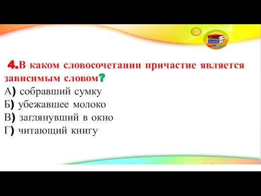 4.В каком словосочетании причастие является зависимым словом? А) собравший сумку Б)