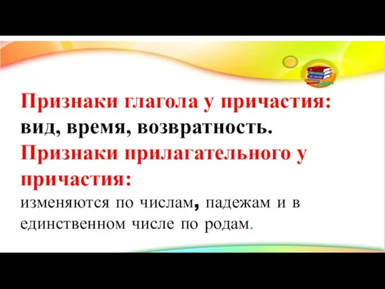 Признаки глагола у причастия: вид, время, возвратность. Признаки прилагательного у причастия: