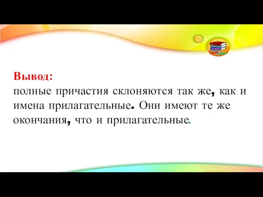 Вывод: полные причастия склоняются так же, как и имена прилагательные. Они