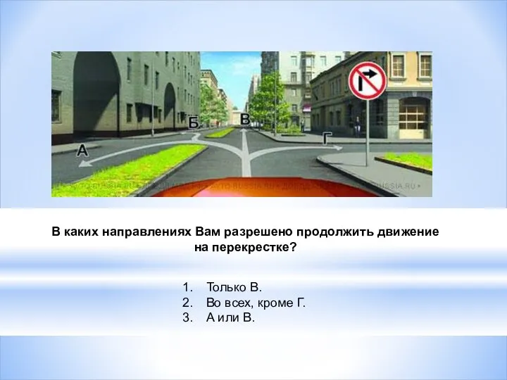 В каких направлениях Вам разрешено продолжить движение на перекрестке? Только В.