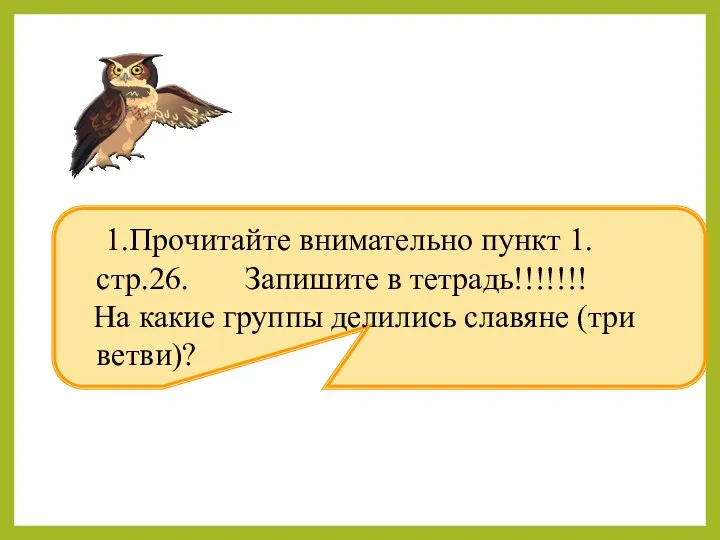 1.Прочитайте внимательно пункт 1. стр.26. Запишите в тетрадь!!!!!!! На какие группы делились славяне (три ветви)?