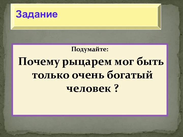 Подумайте: Почему рыцарем мог быть только очень богатый человек ? Задание