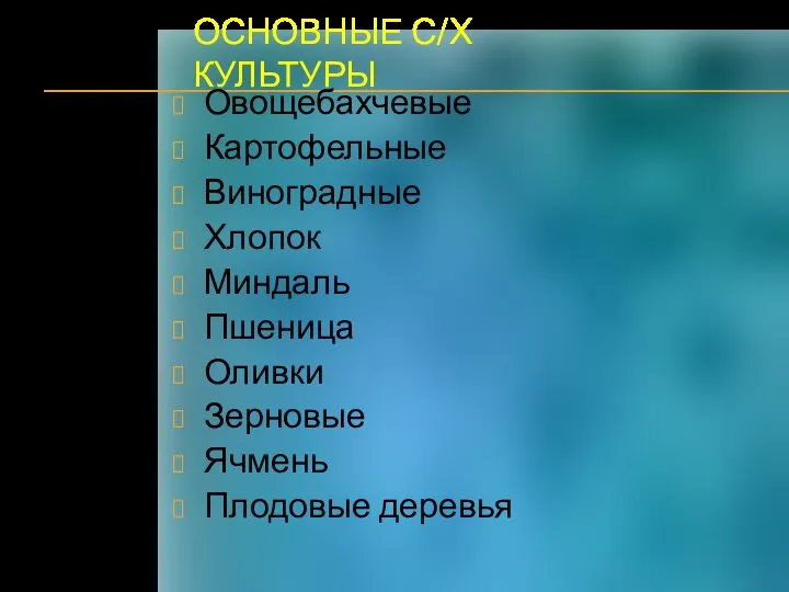 ОСНОВНЫЕ С/Х КУЛЬТУРЫ Овощебахчевые Картофельные Виноградные Хлопок Миндаль Пшеница Оливки Зерновые Ячмень Плодовые деревья