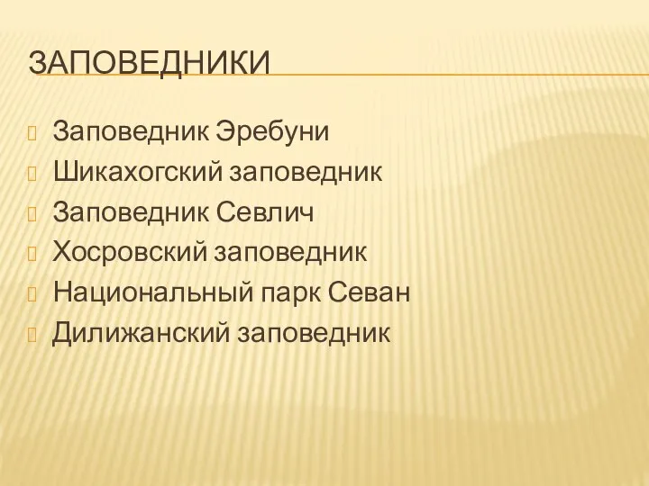 ЗАПОВЕДНИКИ Заповедник Эребуни Шикахогский заповедник Заповедник Севлич Хосровский заповедник Национальный парк Севан Дилижанский заповедник