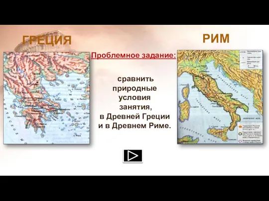 РИМ ГРЕЦИЯ сравнить природные условия занятия, в Древней Греции и в Древнем Риме. Проблемное задание: