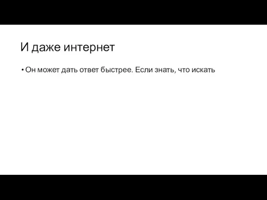 И даже интернет Он может дать ответ быстрее. Если знать, что искать