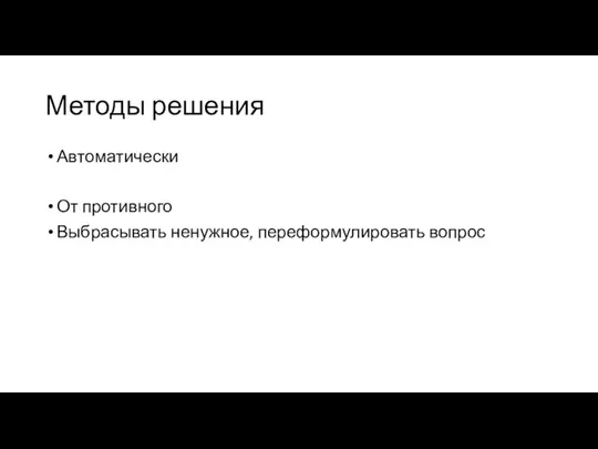 Методы решения Автоматически От противного Выбрасывать ненужное, переформулировать вопрос