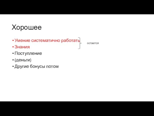 Хорошее Умение систематично работать Знания Поступление (деньги) Другие бонусы потом остается