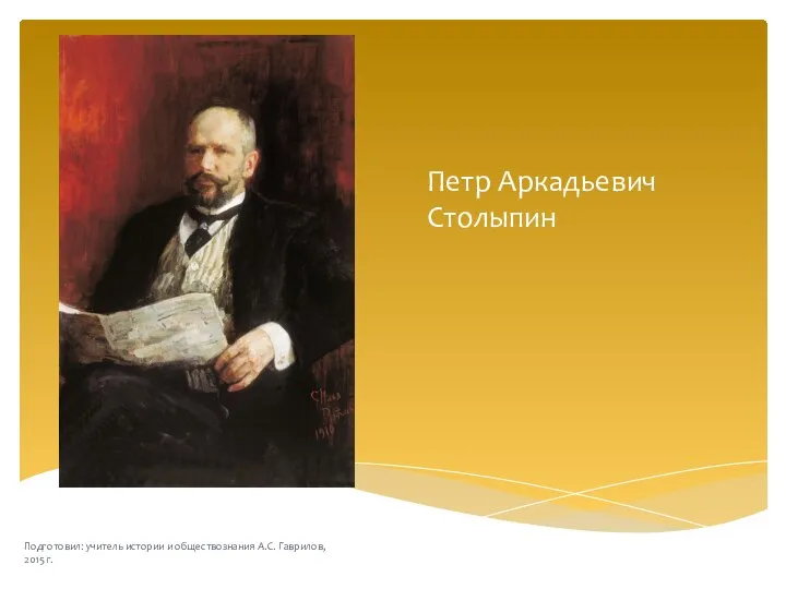 Петр Аркадьевич Столыпин Подготовил: учитель истории и обществознания А.С. Гаврилов, 2015 г.