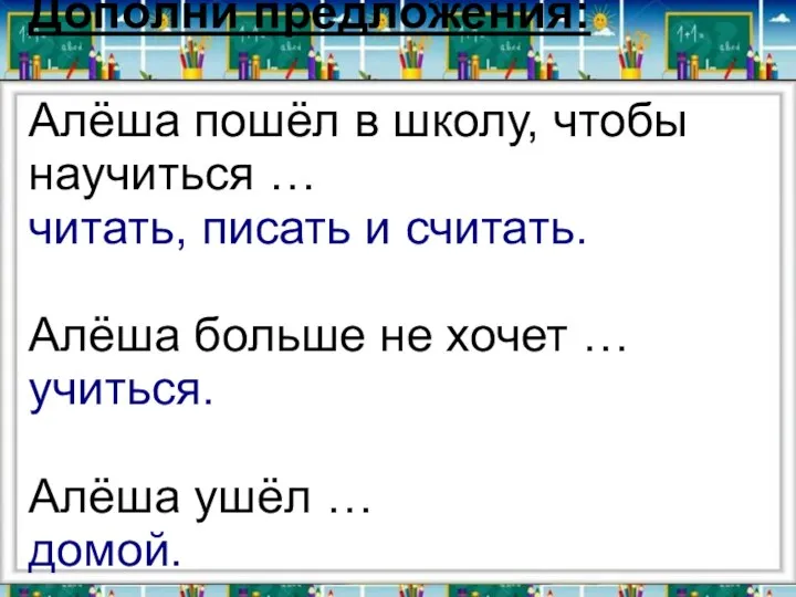 Дополни предложения: Алёша пошёл в школу, чтобы научиться … читать, писать