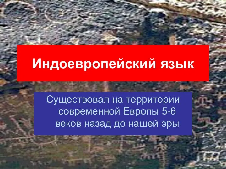 Индоевропейский язык Существовал на территории современной Европы 5-6 веков назад до нашей эры