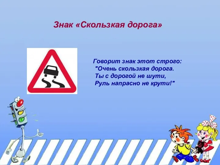 Знак «Скользкая дорога» Говорит знак этот строго: "Очень скользкая дорога. Ты