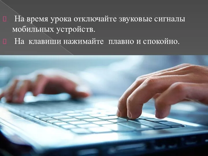 На время урока отключайте звуковые сигналы мобильных устройств. На клавиши нажимайте плавно и спокойно.