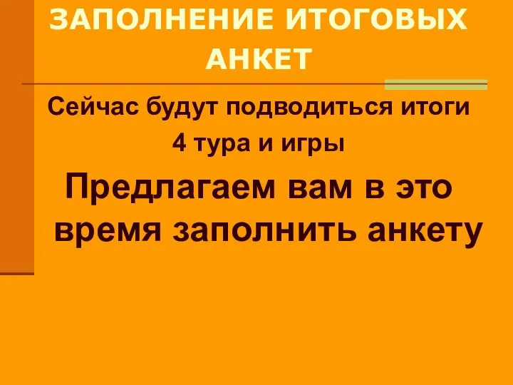 ЗАПОЛНЕНИЕ ИТОГОВЫХ АНКЕТ Сейчас будут подводиться итоги 4 тура и игры