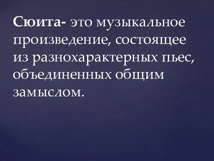 Сюита- это музыкальное произведение, состоящее из разнохарактерных пьес, объединенных общим замыслом.