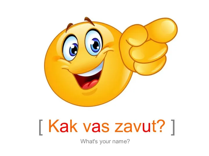 [ Kak vas zavut? ] What's your name?