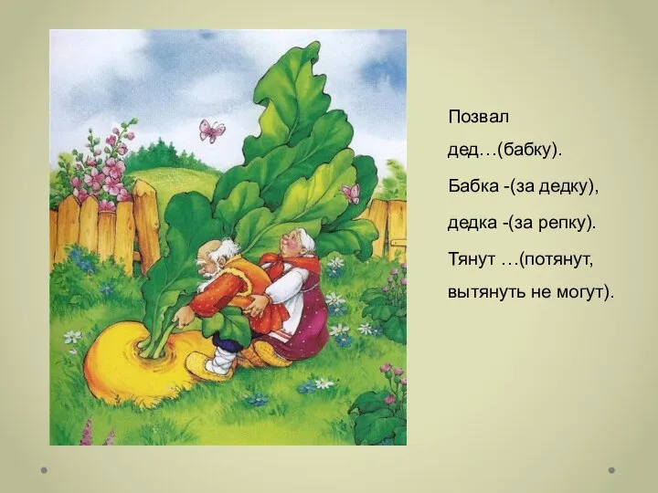 Позвал дед…(бабку). Бабка -(за дедку), дедка -(за репку). Тянут …(потянут, вытянуть не могут).