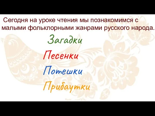 Сегодня на уроке чтения мы познакомимся с малыми фольклорными жанрами русского народа. Загадки Песенки Потешки Прибаутки
