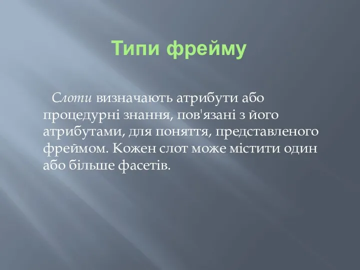 Типи фрейму Слоти визначають атрибути або процедурні знання, пов'язані з його