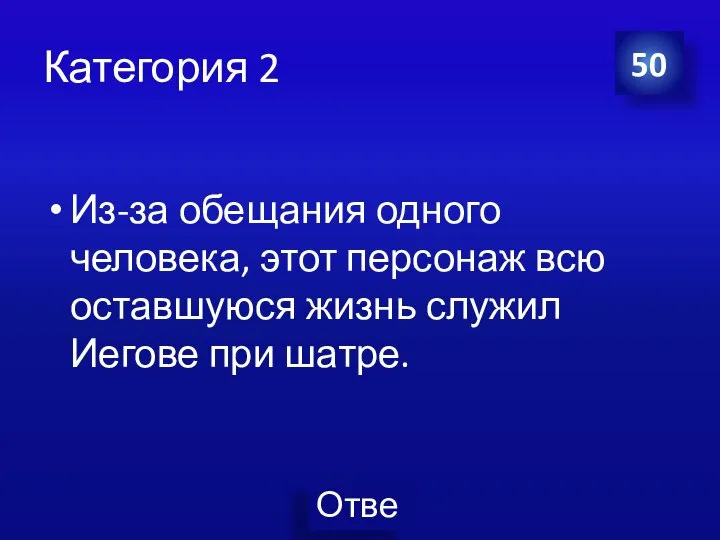 Категория 2 Из-за обещания одного человека, этот персонаж всю оставшуюся жизнь служил Иегове при шатре. 50