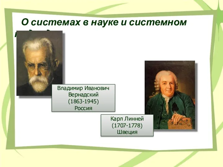 О системах в науке и системном подходе Владимир Иванович Вернадский (1863-1945) Россия Карл Линней (1707-1778) Швеция