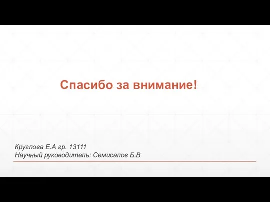 Спасибо за внимание! Круглова Е.А гр. 13111 Научный руководитель: Семисалов Б.В