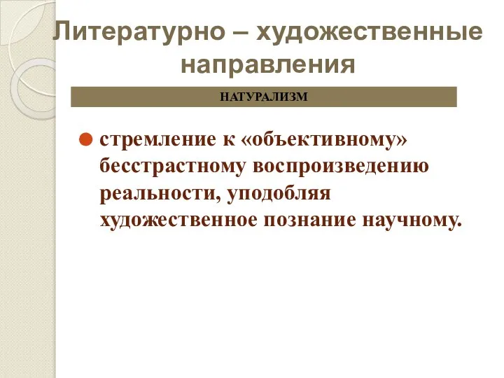 Литературно – художественные направления стремление к «объективному» бесстрастному воспроизведению реальности, уподобляя художественное познание научному. НАТУРАЛИЗМ