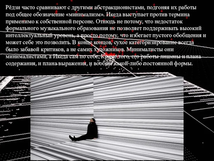 Рёдзи часто сравнивают с другими абстракционистами, подгоняя их работы под общее