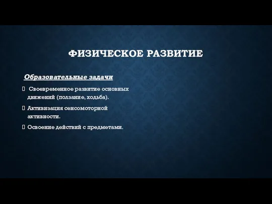 ФИЗИЧЕСКОЕ РАЗВИТИЕ Образовательные задачи Своевременное развитие основных движений (ползание, ходьба). Активизация