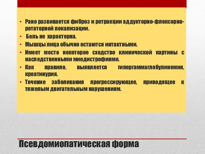 Псевдомиопатическая форма Рано развивается фиброз и ретракции аддукторно-флексорно-ротаторной локализации. Боль не