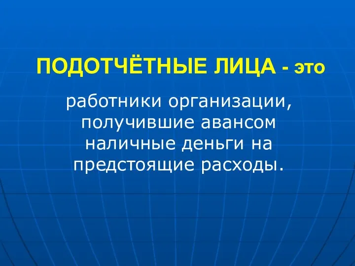 ПОДОТЧЁТНЫЕ ЛИЦА - это работники организации, получившие авансом наличные деньги на предстоящие расходы.