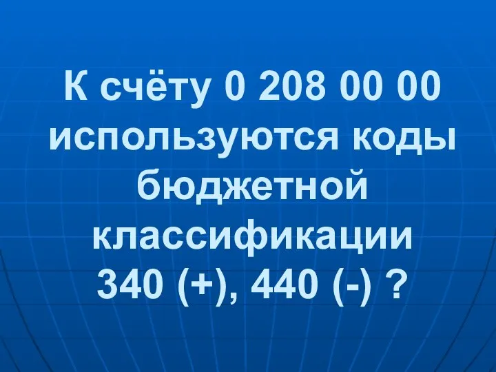 К счёту 0 208 00 00 используются коды бюджетной классификации 340 (+), 440 (-) ?