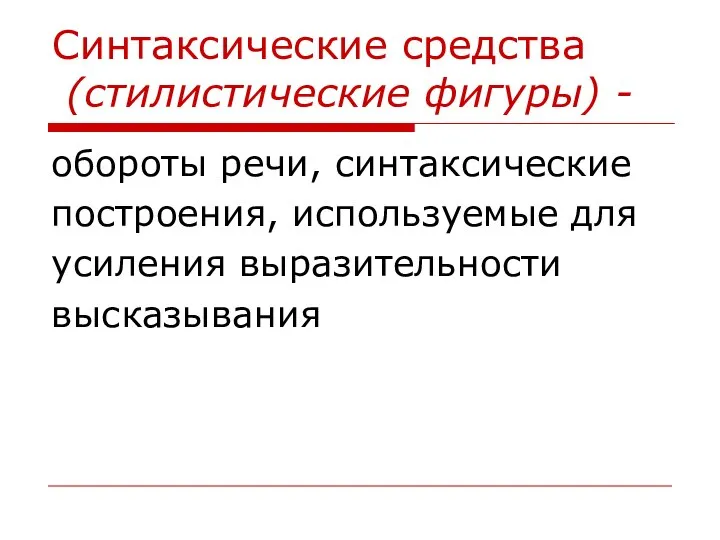 Синтаксические средства (стилистические фигуры) - обороты речи, синтаксические построения, используемые для усиления выразительности высказывания