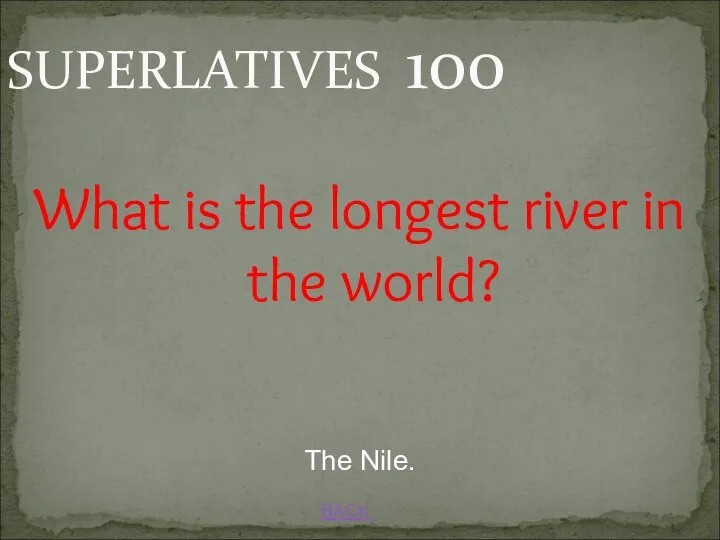 BACK The Nile. SUPERLATIVES 100 What is the longest river in the world?