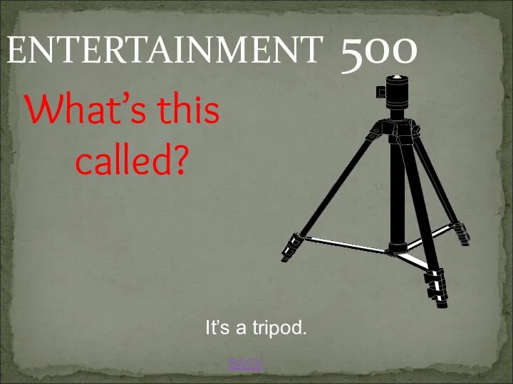 BACK ENTERTAINMENT 500 It’s a tripod. What’s this called?