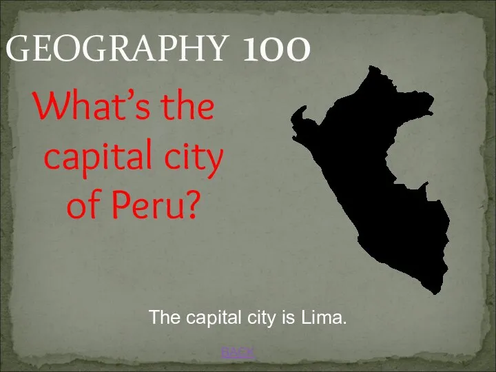 GEOGRAPHY 100 BACK The capital city is Lima. What’s the capital city of Peru?