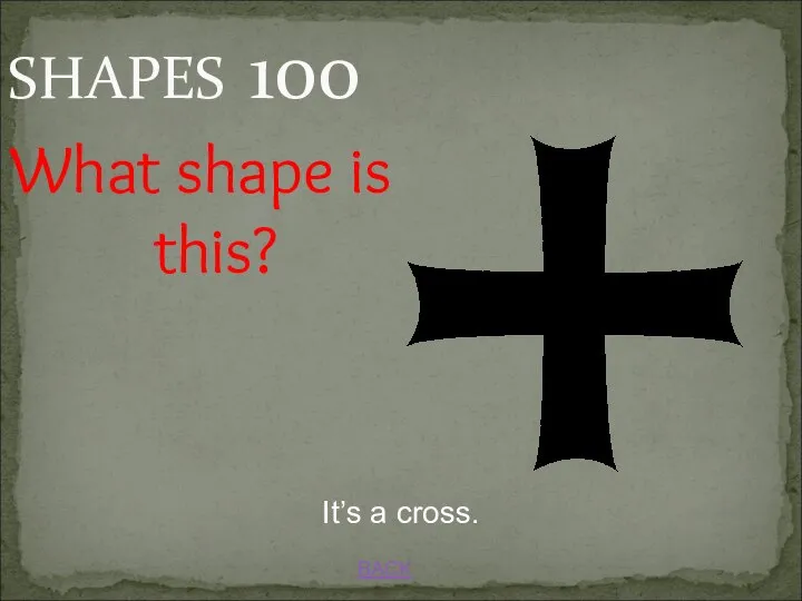 SHAPES 100 BACK It’s a cross. What shape is this?
