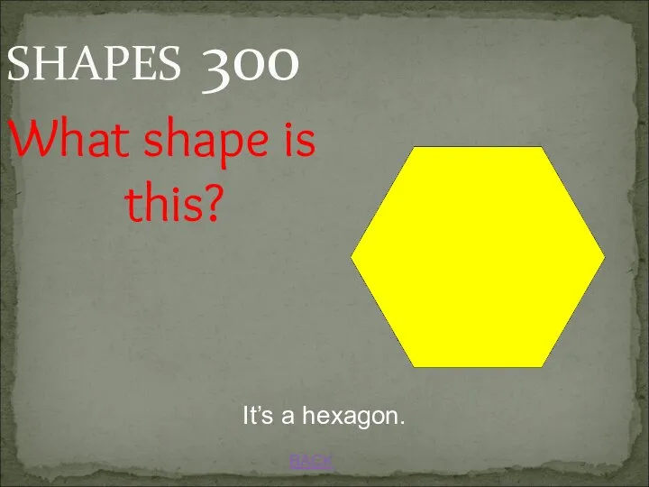 BACK It’s a hexagon. SHAPES 300 What shape is this?