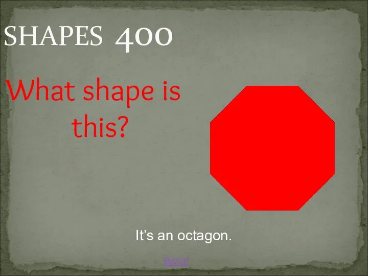 BACK It’s an octagon. SHAPES 400 What shape is this?